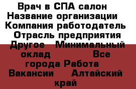 Врач в СПА-салон › Название организации ­ Компания-работодатель › Отрасль предприятия ­ Другое › Минимальный оклад ­ 28 000 - Все города Работа » Вакансии   . Алтайский край